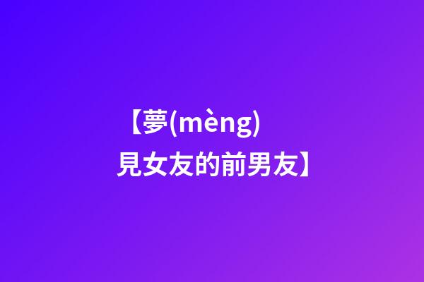 【夢(mèng)見女友的前男友】