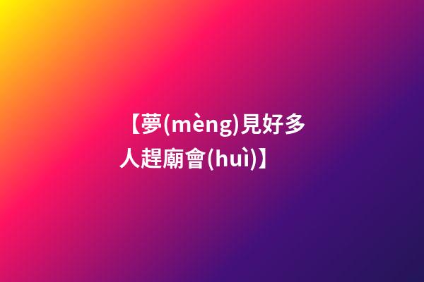 【夢(mèng)見好多人趕廟會(huì)】
