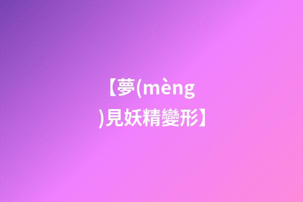【夢(mèng)見妖精變形】