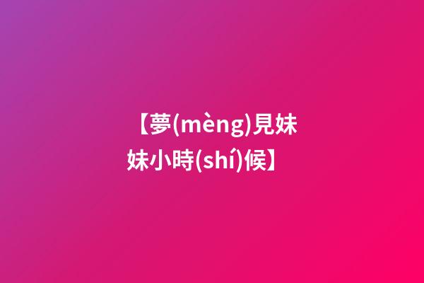 【夢(mèng)見妹妹小時(shí)候】
