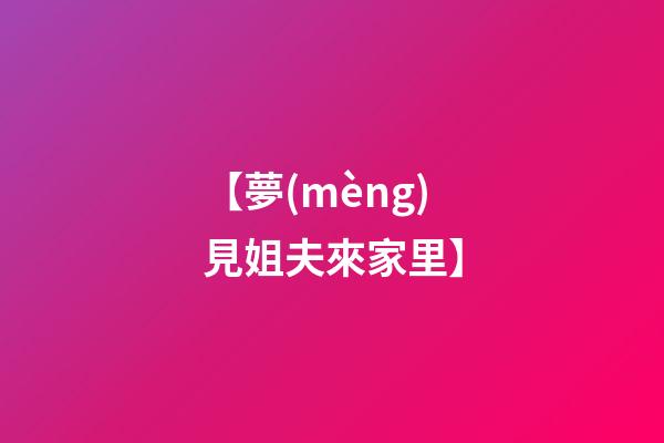 【夢(mèng)見姐夫來家里】