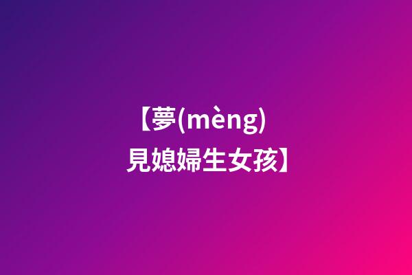 【夢(mèng)見媳婦生女孩】