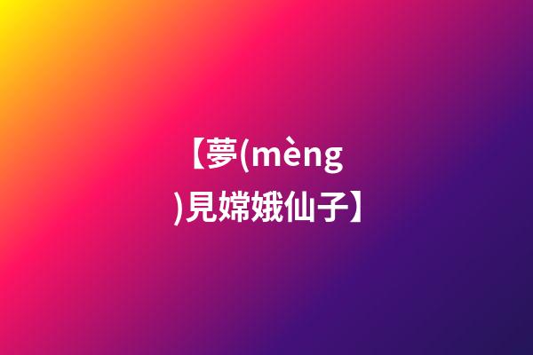 【夢(mèng)見嫦娥仙子】