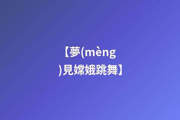 【夢(mèng)見嫦娥跳舞】