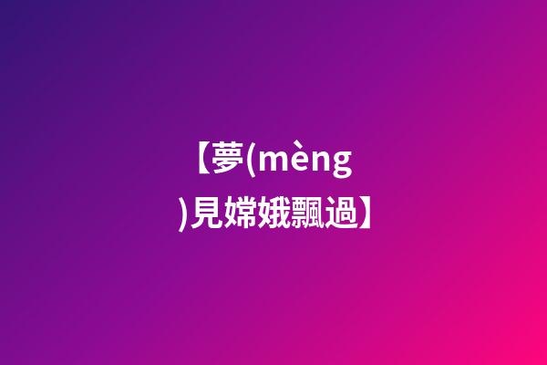 【夢(mèng)見嫦娥飄過】