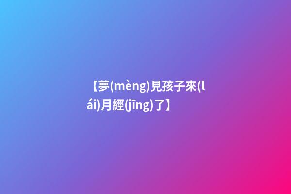【夢(mèng)見孩子來(lái)月經(jīng)了】
