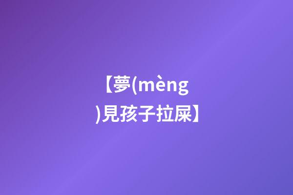 【夢(mèng)見孩子拉屎】