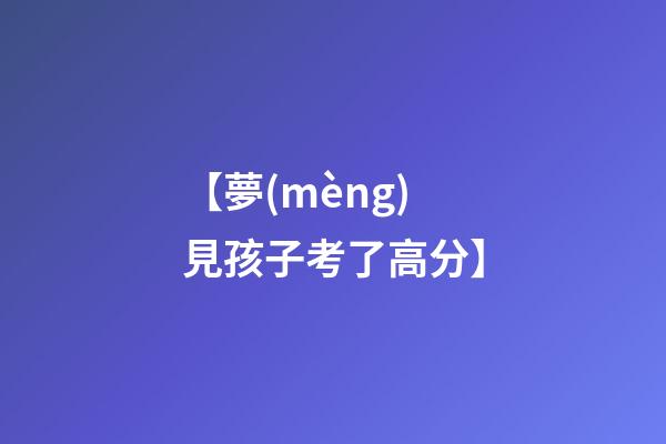 【夢(mèng)見孩子考了高分】
