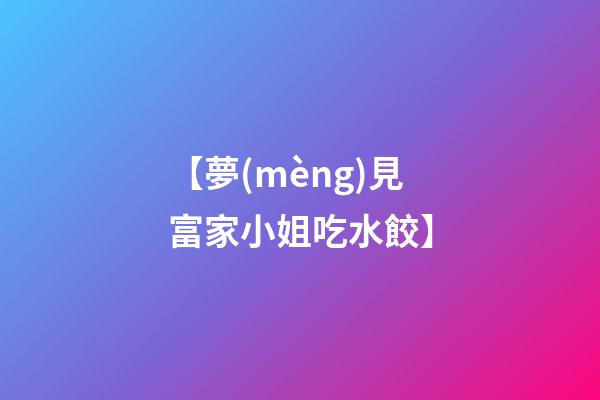 【夢(mèng)見富家小姐吃水餃】