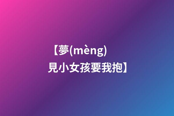 【夢(mèng)見小女孩要我抱】