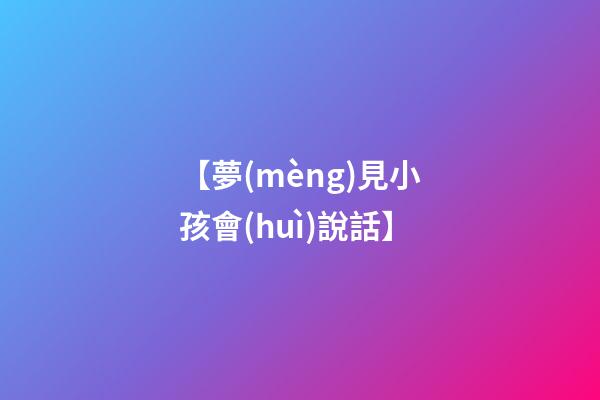 【夢(mèng)見小孩會(huì)說話】