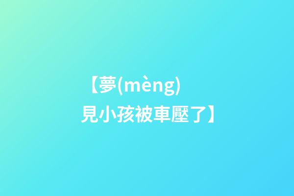 【夢(mèng)見小孩被車壓了】
