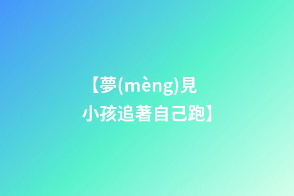 【夢(mèng)見小孩追著自己跑】