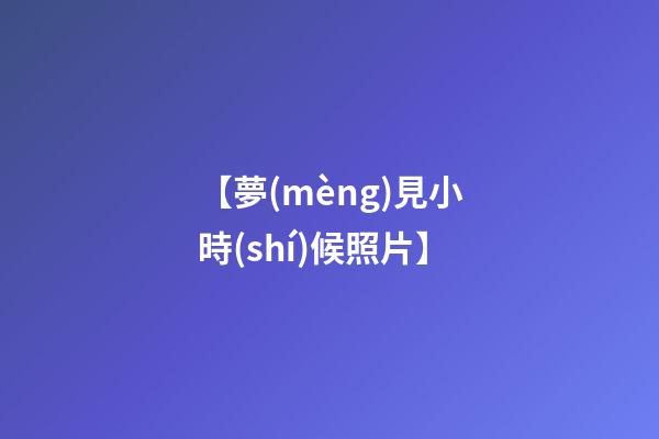 【夢(mèng)見小時(shí)候照片】