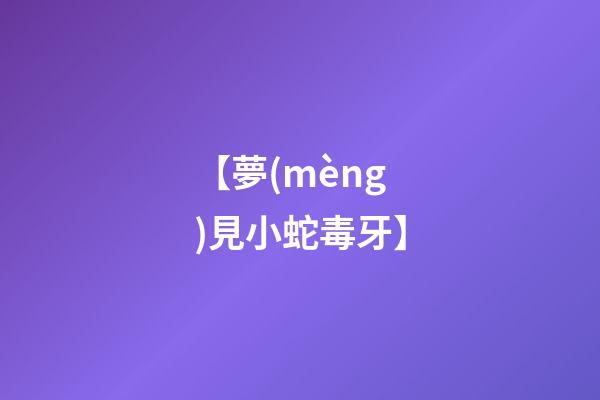 【夢(mèng)見小蛇毒牙】