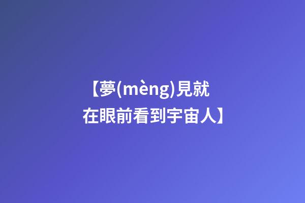 【夢(mèng)見就在眼前看到宇宙人】