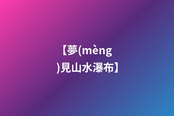 【夢(mèng)見山水瀑布】