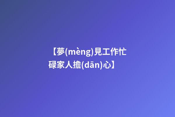 【夢(mèng)見工作忙碌家人擔(dān)心】