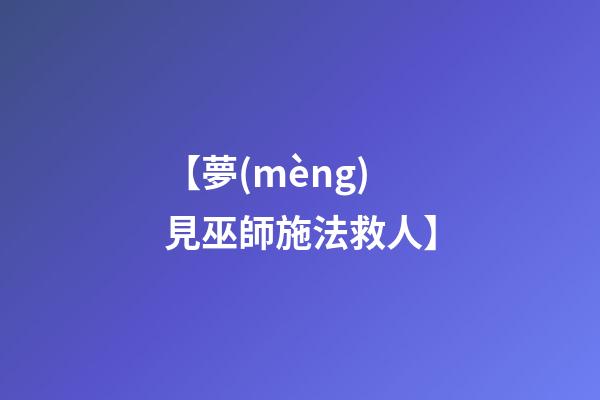 【夢(mèng)見巫師施法救人】