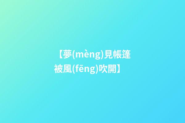 【夢(mèng)見帳篷被風(fēng)吹開】