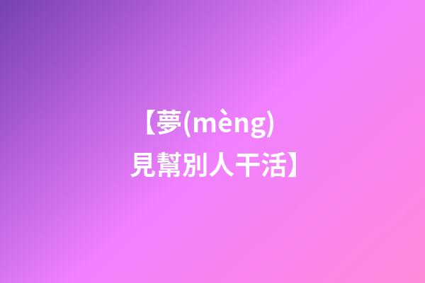【夢(mèng)見幫別人干活】