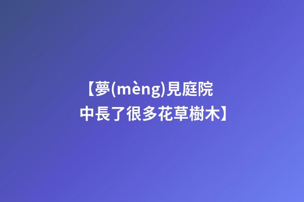 【夢(mèng)見庭院中長了很多花草樹木】