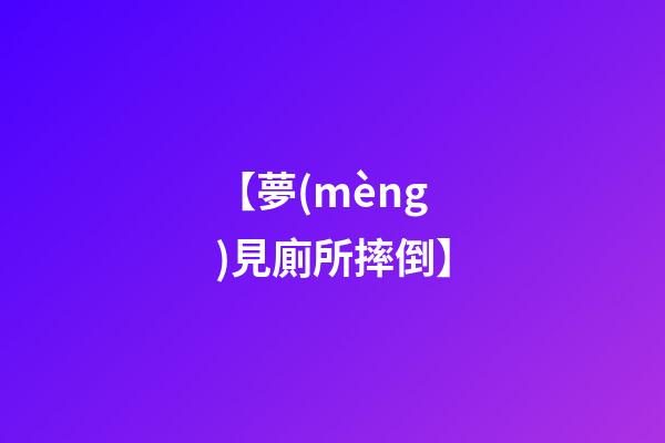 【夢(mèng)見廁所摔倒】