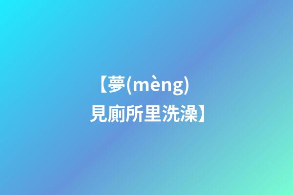 【夢(mèng)見廁所里洗澡】