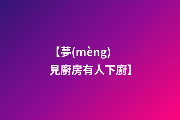【夢(mèng)見廚房有人下廚】