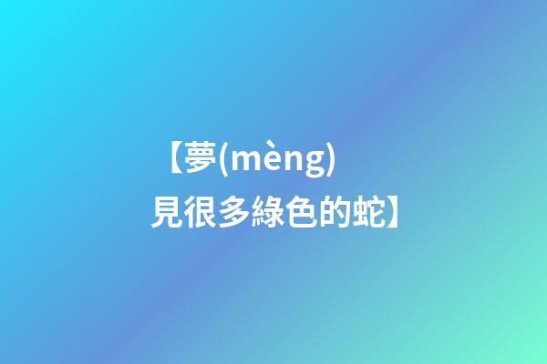 【夢(mèng)見很多綠色的蛇】