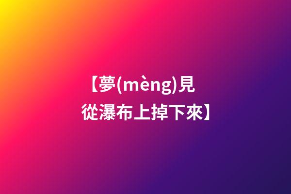 【夢(mèng)見從瀑布上掉下來】