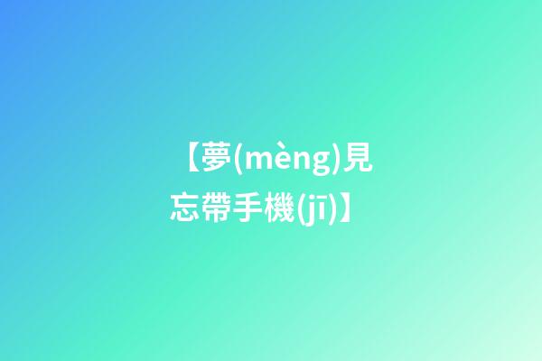 【夢(mèng)見忘帶手機(jī)】