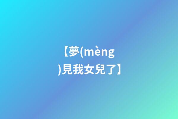 【夢(mèng)見我女兒了】