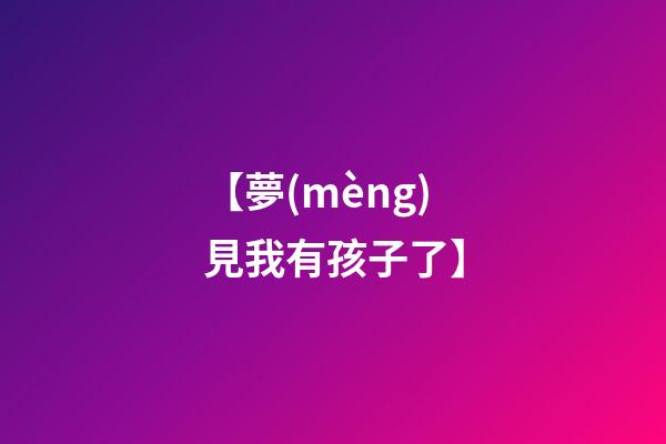 【夢(mèng)見我有孩子了】