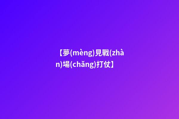 【夢(mèng)見戰(zhàn)場(chǎng)打仗】