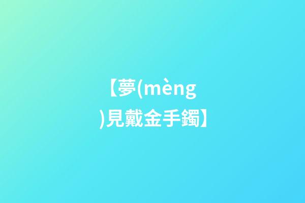 【夢(mèng)見戴金手鐲】