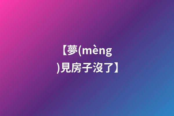【夢(mèng)見房子沒了】