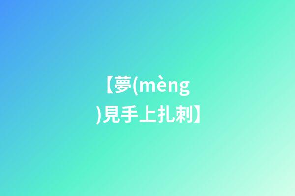 【夢(mèng)見手上扎刺】