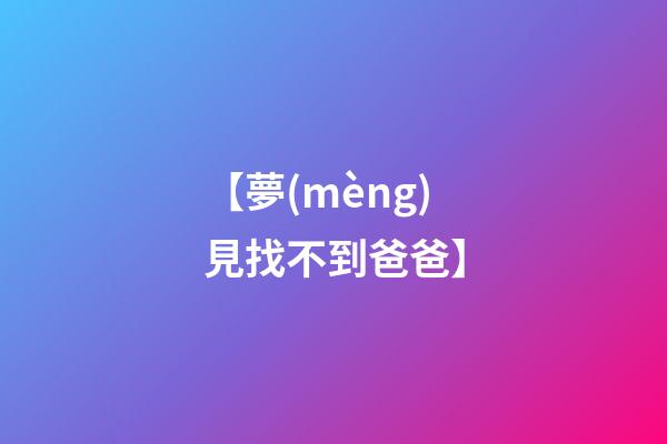 【夢(mèng)見找不到爸爸】