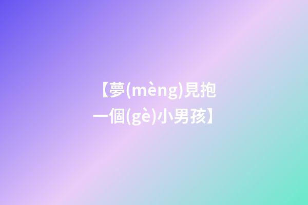 【夢(mèng)見抱一個(gè)小男孩】