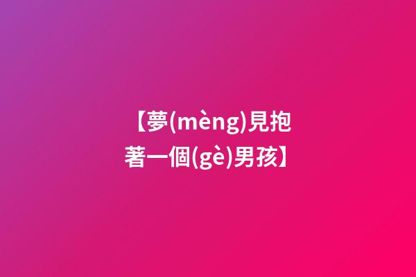 【夢(mèng)見抱著一個(gè)男孩】
