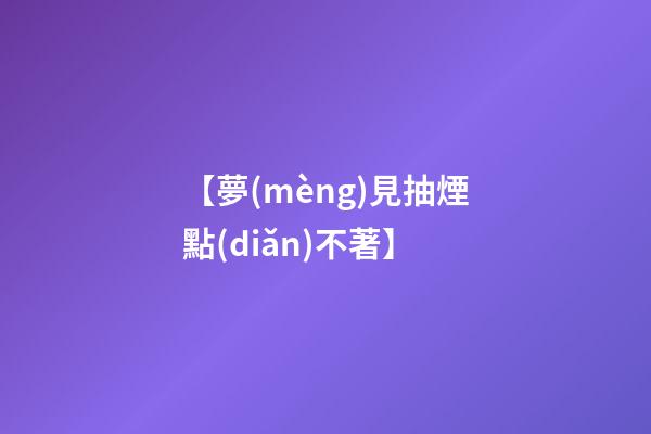 【夢(mèng)見抽煙點(diǎn)不著】
