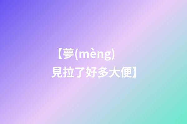 【夢(mèng)見拉了好多大便】