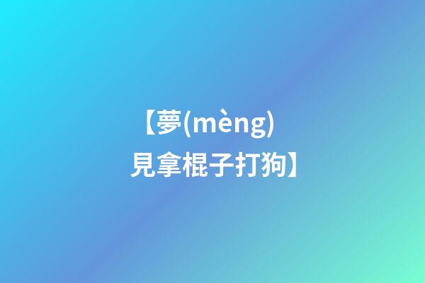 【夢(mèng)見拿棍子打狗】