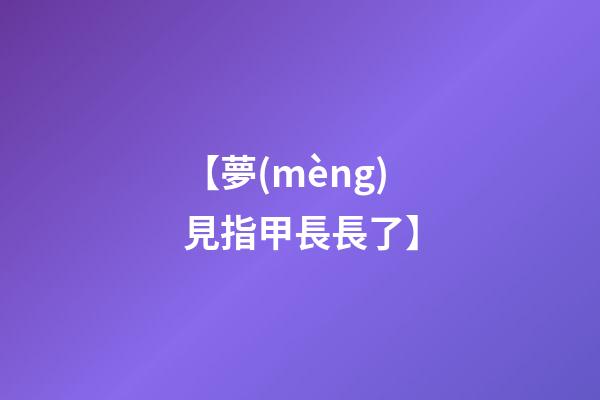 【夢(mèng)見指甲長長了】
