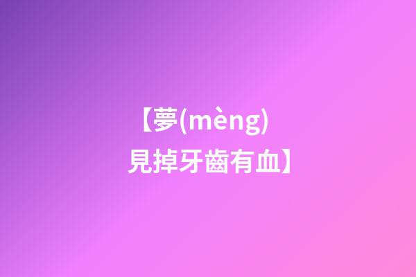 【夢(mèng)見掉牙齒有血】