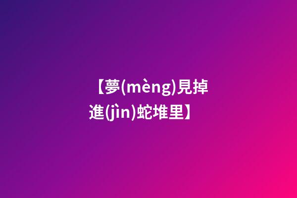 【夢(mèng)見掉進(jìn)蛇堆里】