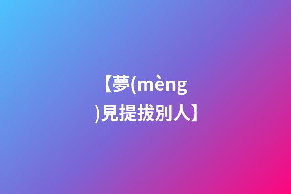 【夢(mèng)見提拔別人】