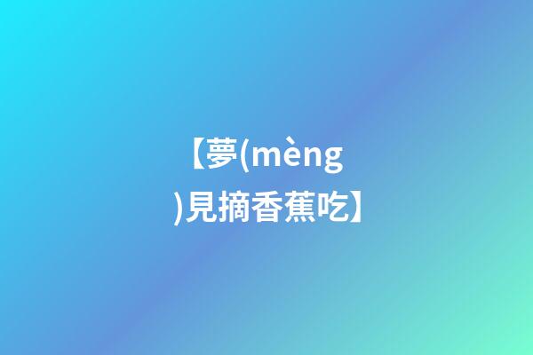 【夢(mèng)見摘香蕉吃】
