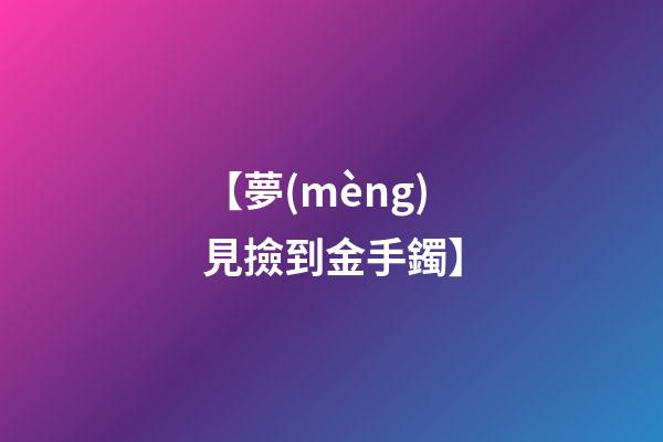 【夢(mèng)見撿到金手鐲】